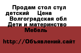 Продам стол стул детский. › Цена ­ 2 300 - Волгоградская обл. Дети и материнство » Мебель   